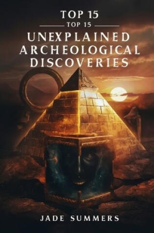 Cover of Top 15 Unexplained Archaeological Discoveries