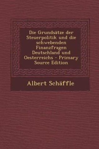 Cover of Die Grundsatze Der Steuerpolitik Und Die Schwebenden Finanzfragen Deutschland Und Oesterreichs