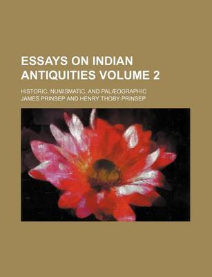 Book cover for Essays on Indian Antiquities Volume 2; Historic, Numismatic, and Palaeographic