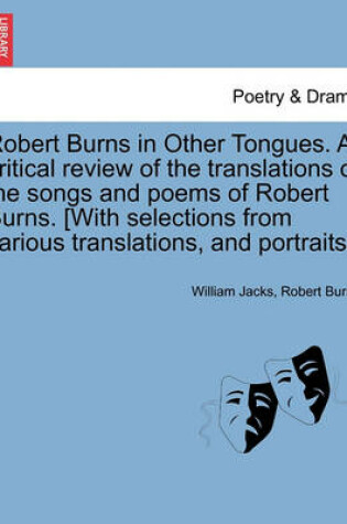 Cover of Robert Burns in Other Tongues. a Critical Review of the Translations of the Songs and Poems of Robert Burns. [With Selections from Various Translations, and Portraits.]