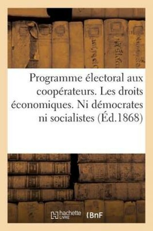 Cover of Programme Electoral Aux Cooperateurs. Les Droits Economiques. Ni Democrates Ni Socialistes