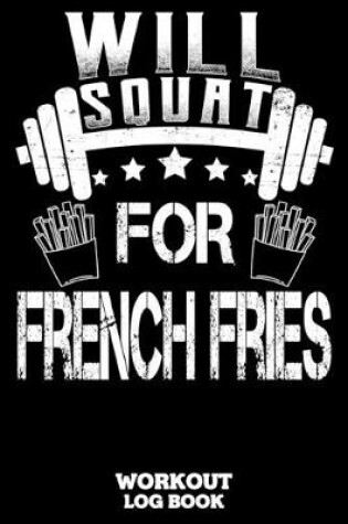 Cover of Will Squat For French Fries Workout Log Book