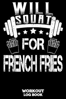 Book cover for Will Squat For French Fries Workout Log Book