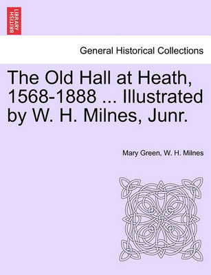Book cover for The Old Hall at Heath, 1568-1888 ... Illustrated by W. H. Milnes, Junr.