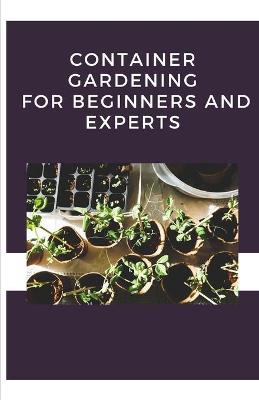 Cover of Container Gardening For Beginners And Experts