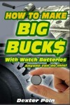 Book cover for How to Make Big Bucks With Watch Batteries