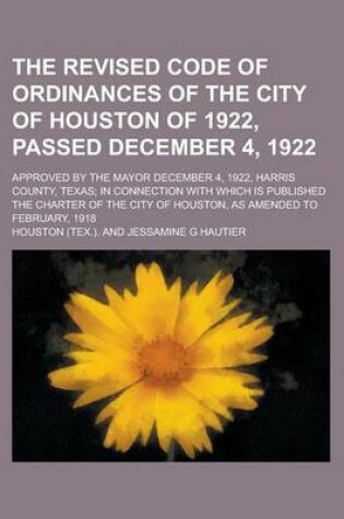 Cover of The Revised Code of Ordinances of the City of Houston of 1922, Passed December 4, 1922; Approved by the Mayor December 4, 1922, Harris County, Texas;