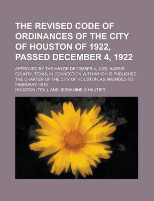 Book cover for The Revised Code of Ordinances of the City of Houston of 1922, Passed December 4, 1922; Approved by the Mayor December 4, 1922, Harris County, Texas;