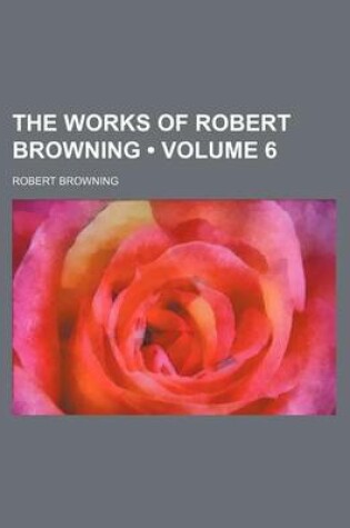 Cover of The Works of Robert Browning (Volume 6)