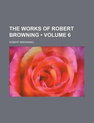 Book cover for The Works of Robert Browning (Volume 6)