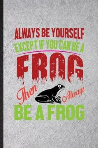 Cover of Always Be Yourself Except If You Can Be a Frog Than Always Be a Frog