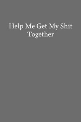 Cover of Help Me Get My Shit Together