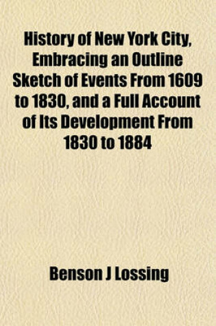 Cover of History of New York City, Embracing an Outline Sketch of Events from 1609 to 1830, and a Full Account of Its Development from 1830 to 1884