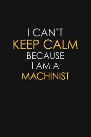 Cover of I Can't Keep Calm Because I Am A Machinist