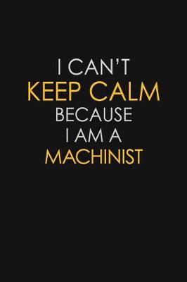 Book cover for I Can't Keep Calm Because I Am A Machinist