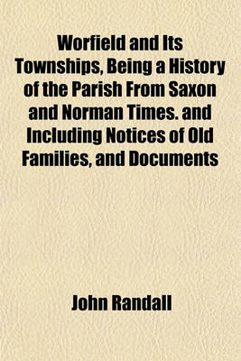 Book cover for Worfield and Its Townships, Being a History of the Parish from Saxon and Norman Times. and Including Notices of Old Families, and Documents