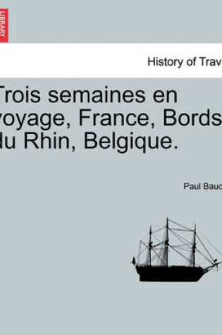 Cover of Trois Semaines En Voyage, France, Bords Du Rhin, Belgique.