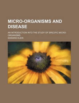 Book cover for Micro-Organisms and Disease; An Introduction Into the Study of Specific Micro-Organisms