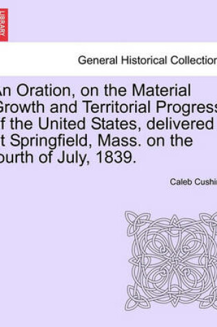 Cover of An Oration, on the Material Growth and Territorial Progress of the United States, Delivered at Springfield, Mass. on the Fourth of July, 1839.