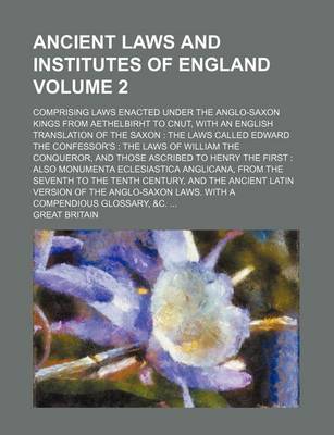 Book cover for Ancient Laws and Institutes of England Volume 2; Comprising Laws Enacted Under the Anglo-Saxon Kings from Aethelbirht to Cnut, with an English Translation of the Saxon the Laws Called Edward the Confessor's the Laws of William the Conqueror, and Those a