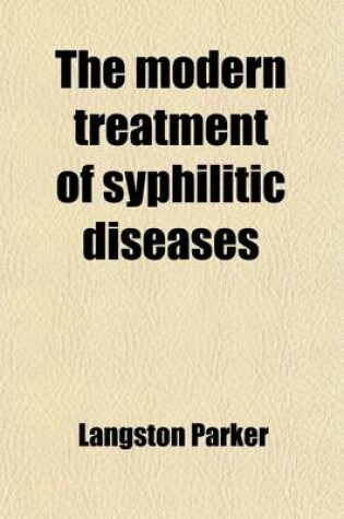 Cover of The Modern Treatment of Syphilitic Diseases; Both Primary and Secondary, Comprising the Treatment of Constitutional and Confirmed Syphilis by a Safe and Successful Method, with Numerous Cases, Formulae, and Clinical Observations