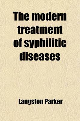 Book cover for The Modern Treatment of Syphilitic Diseases; Both Primary and Secondary, Comprising the Treatment of Constitutional and Confirmed Syphilis by a Safe and Successful Method, with Numerous Cases, Formulae, and Clinical Observations