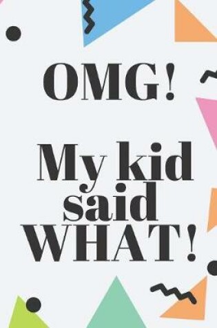 Cover of OMG! My Kid Said WHAT!