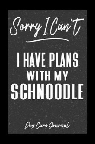 Cover of Sorry I Can't I Have Plans With My Schnoodle Dog Care Journal