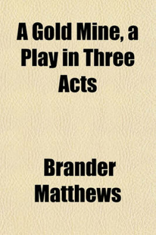 Cover of A Gold Mine, a Play in Three Acts