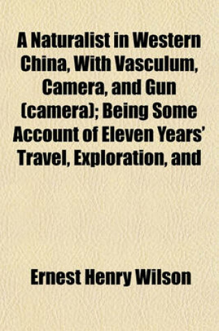 Cover of A Naturalist in Western China, with Vasculum, Camera, and Gun (Camera); Being Some Account of Eleven Years' Travel, Exploration, and