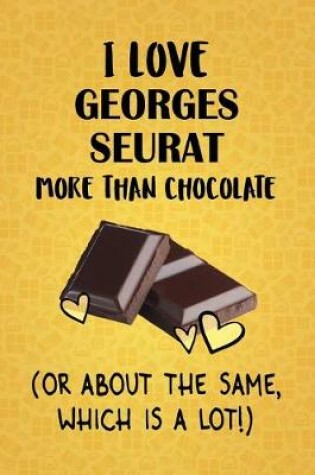 Cover of I Love Georges Seurat More Than Chocolate (Or About The Same, Which Is A Lot!)