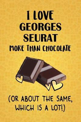 Cover of I Love Georges Seurat More Than Chocolate (Or About The Same, Which Is A Lot!)