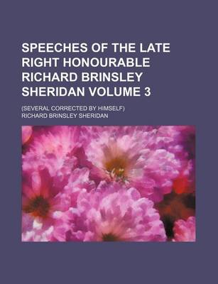 Book cover for Speeches of the Late Right Honourable Richard Brinsley Sheridan; (Several Corrected by Himself) Volume 3