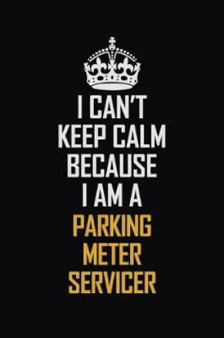 Cover of I Can't Keep Calm Because I Am A Parking Meter Servicer