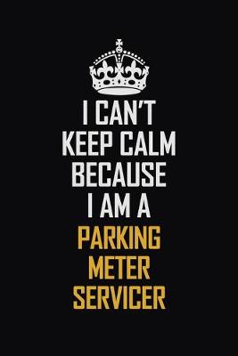 Book cover for I Can't Keep Calm Because I Am A Parking Meter Servicer