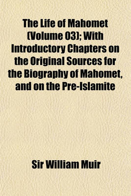 Book cover for The Life of Mahomet (Volume 03); With Introductory Chapters on the Original Sources for the Biography of Mahomet, and on the Pre-Islamite