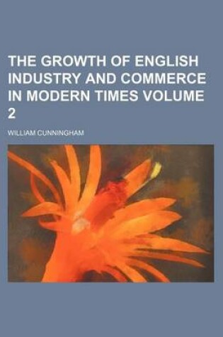 Cover of The Growth of English Industry and Commerce in Modern Times Volume 2