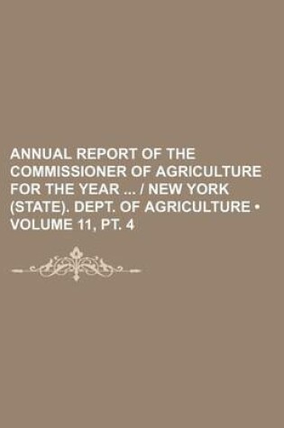 Cover of Annual Report of the Commissioner of Agriculture for the Year - New York (State). Dept. of Agriculture (Volume 11, PT. 4)