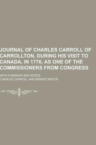 Cover of Journal of Charles Carroll of Carrollton, During His Visit to Canada, in 1776, as One of the Commissioners from Congress; With a Memoir and Notes