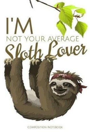 Cover of I'm Not Your Average Sloth Lover Composition Notebook