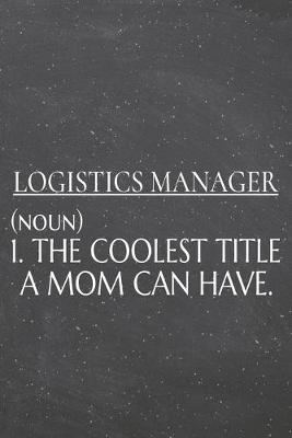 Book cover for Logistics Manager (noun) 1. The Coolest Title A Mom Can Have.