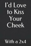 Book cover for I'd Love to Kiss Your Cheek with a 2x4