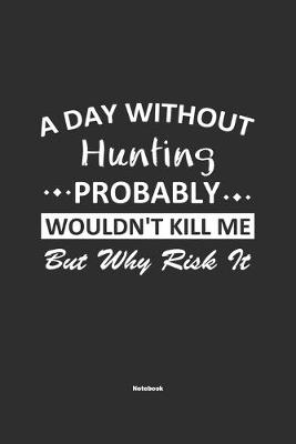 Book cover for A Day Without Hunting Probably Wouldn't Kill Me But Why Risk It Notebook