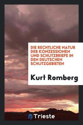 Cover of Die Rechtliche Natur Der Konzessionen Und Schutzbriefe in Den Deutschen ...