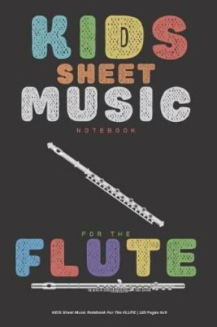 Cover of Kids Sheet Music Notebook For The Flute - 120 Pages 6x9