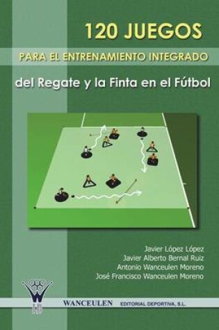 Cover of 120 Juegos Para El Entrenamiento Integrado del Regate y La Finta En El Futbol