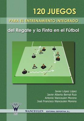 Book cover for 120 Juegos Para El Entrenamiento Integrado del Regate y La Finta En El Futbol