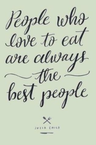 Cover of People who love to eat are always the best people JULIA CHILD