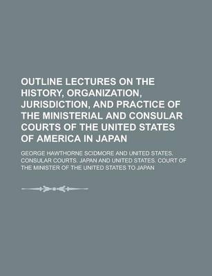 Book cover for Outline Lectures on the History, Organization, Jurisdiction, and Practice of the Ministerial and Consular Courts of the United States of America in Japan