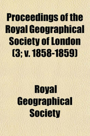 Cover of Proceedings of the Royal Geographical Society of London (Volume 3; V. 1858-1859)